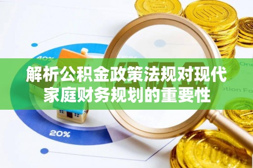 成县解析公积金政策法规对现代家庭财务规划的重要性