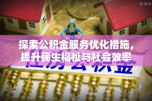 成县探索公积金服务优化措施，提升民生福祉与社会效率
