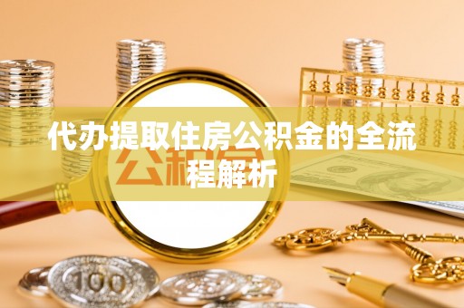 成县代办提取住房公积金的全流程解析