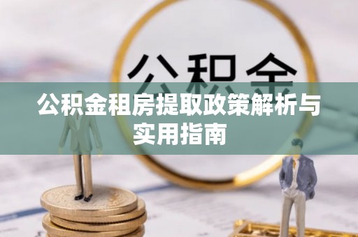 成县公积金租房提取政策解析与实用指南