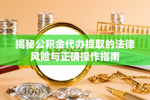 成县揭秘公积金代办提取的法律风险与正确操作指南