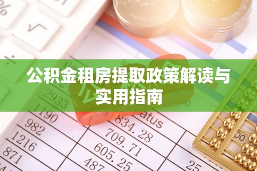 成县公积金租房提取政策解读与实用指南