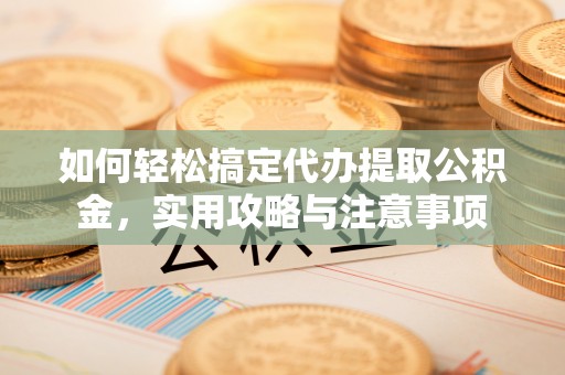 成县如何轻松搞定代办提取公积金，实用攻略与注意事项