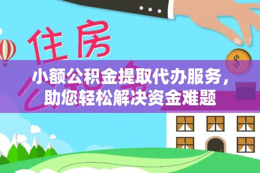 成县小额公积金提取代办服务，助您轻松解决资金难题