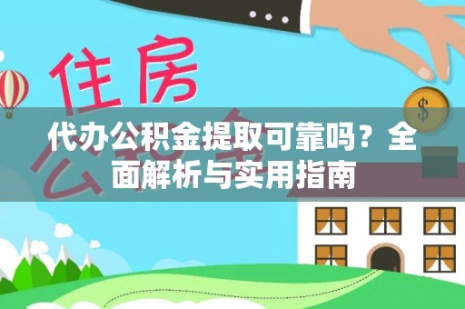 成县代办公积金提取可靠吗？全面解析与实用指南