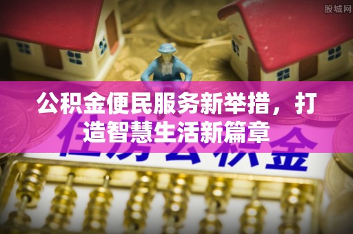 成县公积金便民服务新举措，打造智慧生活新篇章