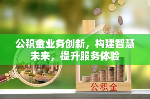 成县公积金业务创新，构建智慧未来，提升服务体验