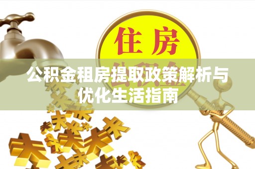 成县公积金租房提取政策解析与优化生活指南