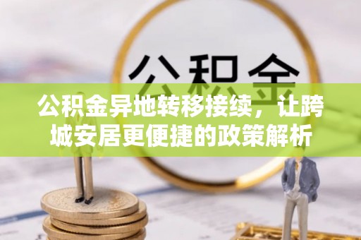 成县公积金异地转移接续，让跨城安居更便捷的政策解析