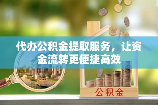 成县代办公积金提取服务，让资金流转更便捷高效