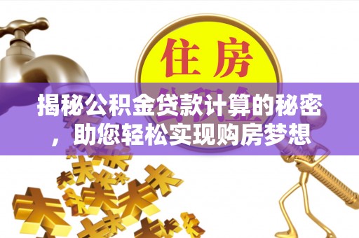 成县揭秘公积金贷款计算的秘密，助您轻松实现购房梦想