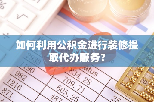 成县如何利用公积金进行装修提取代办服务？