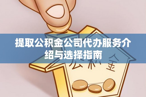 成县提取公积金公司代办服务介绍与选择指南